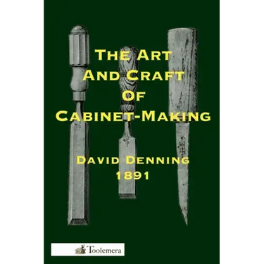 The Art and Craft of Cabinet-Making: A Practical Handbook To The Construction Of Cabinet Furniture; The Use Of Tools, Formation Of Joints, Hints On De