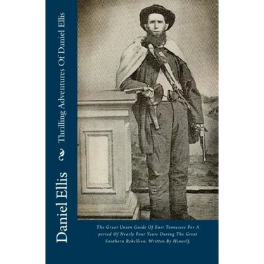Thrilling Adventures Of Daniel Ellis: The Great Union Guide Of East Tennessee For A period Of Nearly Four Years During The Great Southern Rebellion. W