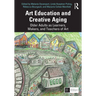 Art Education and Creative Aging: Older Adults as Learners, Makers, and Teachers of Art