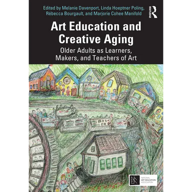 Art Education and Creative Aging: Older Adults as Learners, Makers, and Teachers of Art