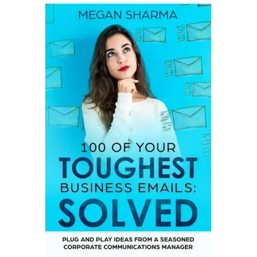 100 of Your Toughest Business Emails: Solved: Plug and Play Ideas From a Seasoned Corporate Communications Manager