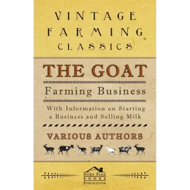The Goat Farming Business - With Information on Starting a Business and Selling Milk