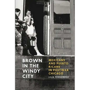 Brown in the Windy City: Mexicans and Puerto Ricans in Postwar Chicago