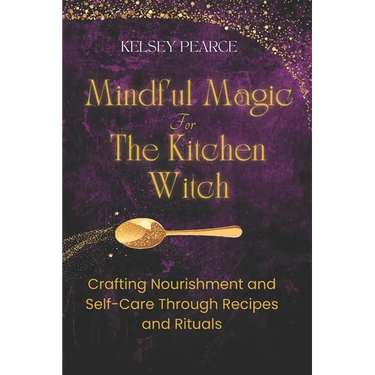 Mindful Magic for The Kitchen Witch: Crafting Nourishment and Self-Care Through Recipes and Rituals