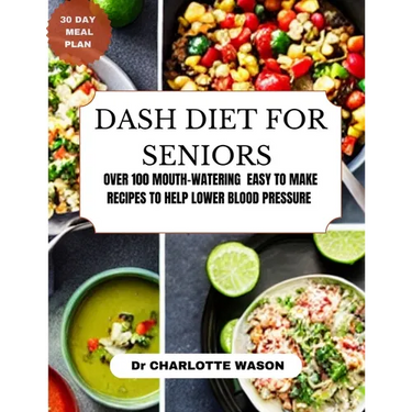 Dash Diet for Seniors: Over 100 Mouth-Watering Easy to Make Recipes to Help Lower Blood Pressure