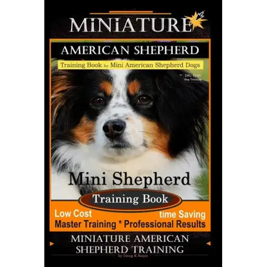 Miniature American Shepherd Training Book for Mini American Shepherd Dogs By D!G THIS DOG Training: Mini Shepherd Training Book, Low Cost Time Saving