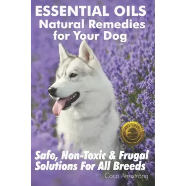 Essential Oils Natural Remedies for Your Dog: Safe, Non-Toxic & Frugal Solutions For All Breeds