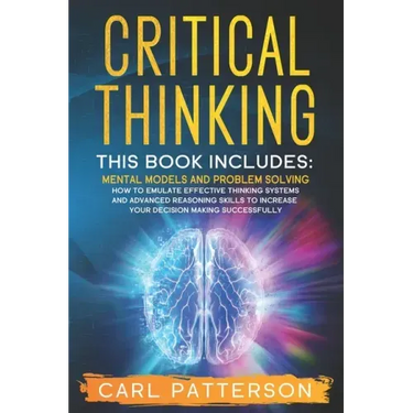 Critical Thinking: This book includes: Mental Models and Problem Solving. How to Emulate Effective Thinking Systems and Advanced Reasonin