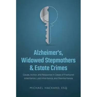 Alzheimer's, Widowed Stepmothers & Estate Crimes: Cause, Action, and Response in Cases of Fractured Inheritance, Lost Inheritance, and Disinheritance