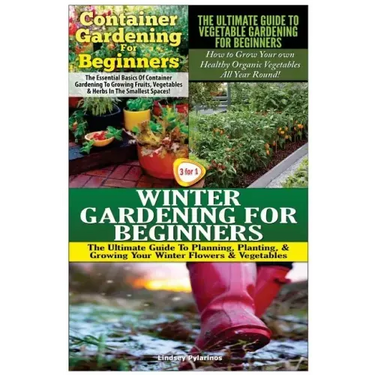 Container Gardening for Beginners & the Ultimate Guide to Vegetable Gardening for Beginners & Winter Gardening for Beginners