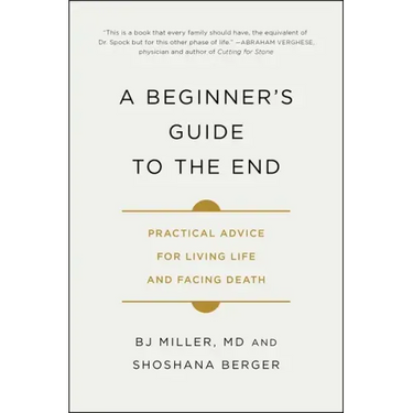 A Beginner's Guide to the End: Practical Advice for Living Life and Facing Death