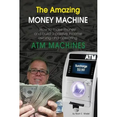 The Amazing Money Machine: How To Make Money and Build A Passive Income Owning and Operating ATM Machines