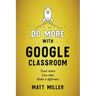 Do More with Google Classroom: Teach Better. Save Time. Make a Difference.