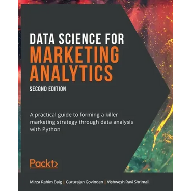 Data Science for Marketing Analytics - Second Edition: A practical guide to forming a killer marketing strategy through data analysis with Python