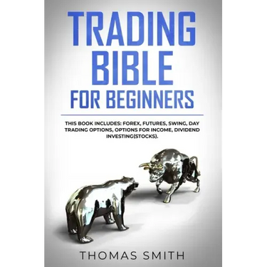 Trading Bible for Beginners: This book includes: Forex, Futures, Swing, Day Trading Options, Options for Income, Dividend Investing(Stocks).