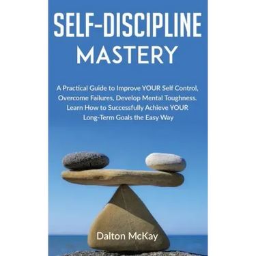 Self-Discipline Mastery: A Practical Guide to Improve YOUR Self Control, Overcome Failures, Develop Mental Toughness. Learn How to Successfully