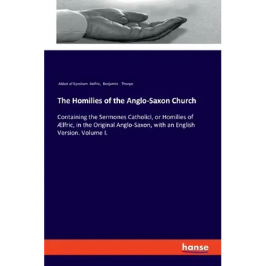 The Homilies of the Anglo-Saxon Church: Containing the Sermones Catholici, or Homilies of Ælfric, in the Original Anglo-Saxon, with an English Version
