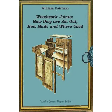 Woodwork Joints: How they are Set Out, How Made and Where Used