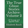 The True Ghost Stories Archive: Volume 2: 50 Strange and Spooky Tales