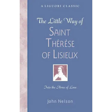 The Little Way of Saint Therese of Lisieux: Into the Arms of Love