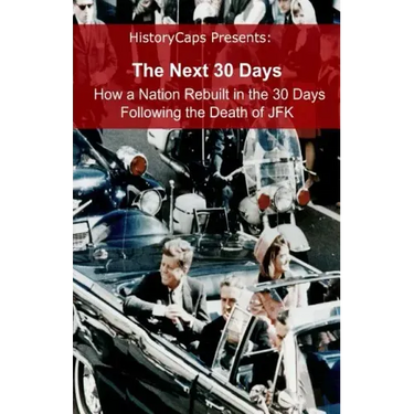 The Next 30 Days: How a Nation Rebuilt in the 30 Days Following the Death of JFK