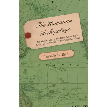 The Hawaiian Archipelago - Six Months Among the Palm Groves, Coral Reefs, and Volcanoes of the Sandwich Islands