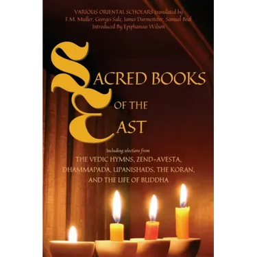 Sacred Books of the East: Including selections from the Vedic Hymns, Zend-Avesta, Dhammapada, Upanishads, the Koran, and the Life of Buddha (Annotated