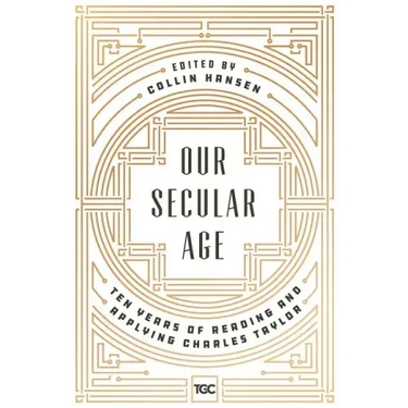 Our Secular Age: Ten Years of Reading and Applying Charles Taylor