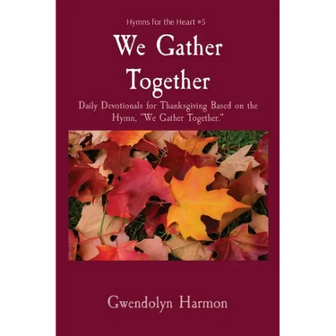We Gather Together: Daily Devotionals for Thanksgiving Based on the Hymn, We Gather Together.