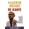 Making Sense of Kanye: A Spiritual Guide to Financial Freedom, Peace, Love, and Happiness