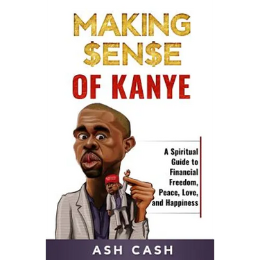 Making Sense of Kanye: A Spiritual Guide to Financial Freedom, Peace, Love, and Happiness