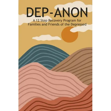 Dep-Anon: A 12 Step Recovery Program for Family and Friends of the Depressed