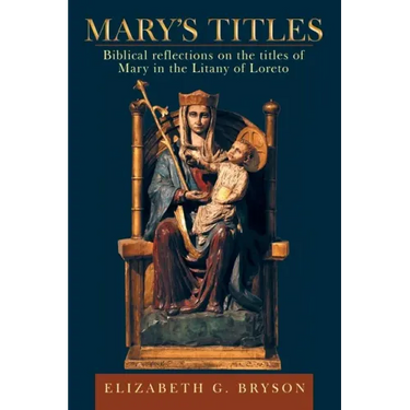 Mary's Titles: Biblical Reflections on the Titles of Mary in the Litany of Loreto