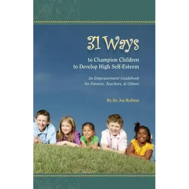 31 Ways to Champion Children to Develop High Self-Esteem: An Empowerment Guidebook for Parents, Teachers, & Others