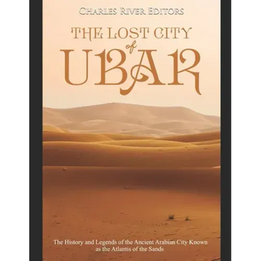 The Lost City of Ubar: The History and Legends of the Ancient Arabian City Known as the Atlantis of the Sands