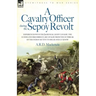 A Cavalry Officer During the Sepoy Revolt - Experiences with the 3rd Bengal Light Cavalry, the Guides and Sikh Irregular Cavalry from the Outbreak O