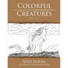 Colorful Creatures Wild Horses: An Adult Coloring Book