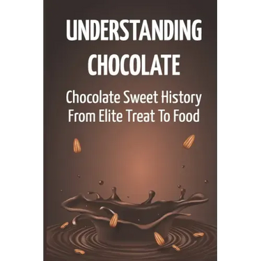 Understanding Chocolate: Chocolate Sweet History From Elite Treat To Food