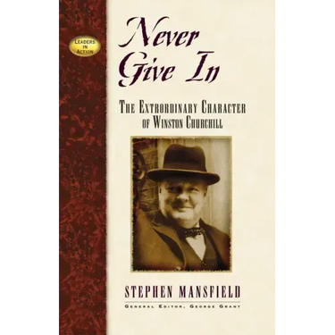 Never Give in: The Extraordinary Character of Winston Churchill