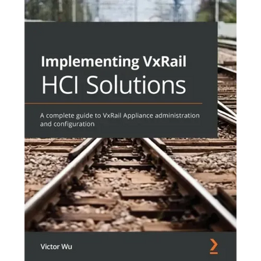 Implementing VxRail HCI Solutions: A complete guide to VxRail Appliance administration and configuration
