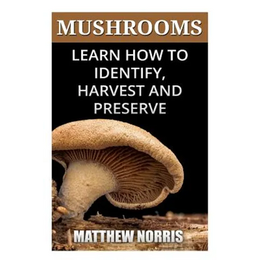 Mushrooms: Learn How to Identify, Harvest And Preserve Medicinal Mushrooms