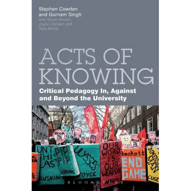 Acts of Knowing: Critical Pedagogy in, Against and Beyond the University