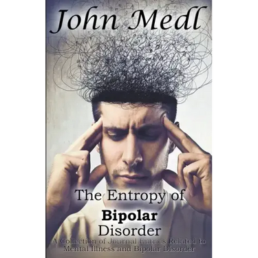 The Entropy of Bipolar Disorder: A Collection of Journal Entries Related to Mental Illness and Bipolar Disorder