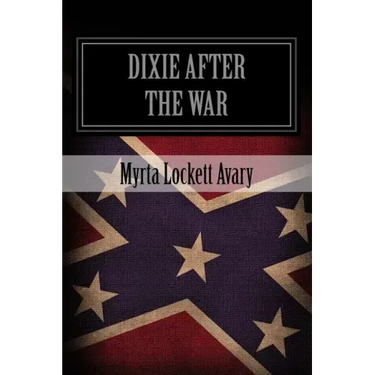 Dixie After The War: An Exposition Of Social Conditions Existing In The South, During The Twelve Years Succeeding The Fall Of Richmond