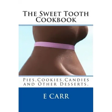 The Sweet Tooth Cookbook: Pies, Cookies, Candies and Other Desserts,