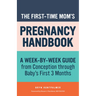 The First-Time Mom's Pregnancy Handbook: A Week-By-Week Guide from Conception Through Baby's First 3 Months