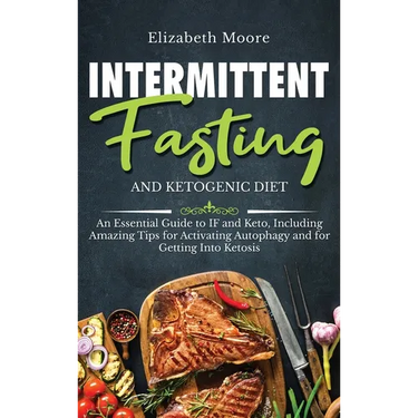 Intermittent Fasting and Ketogenic Diet: An Essential Guide to IF and Keto, Including Amazing Tips for Activating Autophagy and for Getting Into Ketos