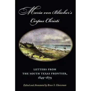 Maria Von Blücher's Corpus Christi: Letters from the South Texas Frontier, 1849-1879 Volume 5