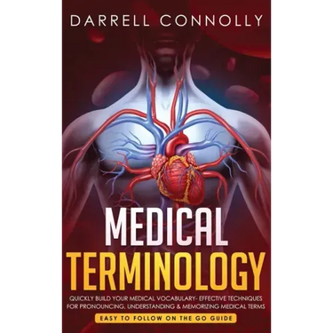 Medical Terminology: Quickly Build Your Medical Vocabulary Effective techniques for Pronouncing, Understanding & Memorizing Medical Terms (