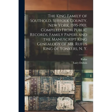 The King Family of Southold, Suffolk County, New York, 1595-1901. Compiled From Public Records, Family Papers and the Manuscript King Genealogy of Mr.